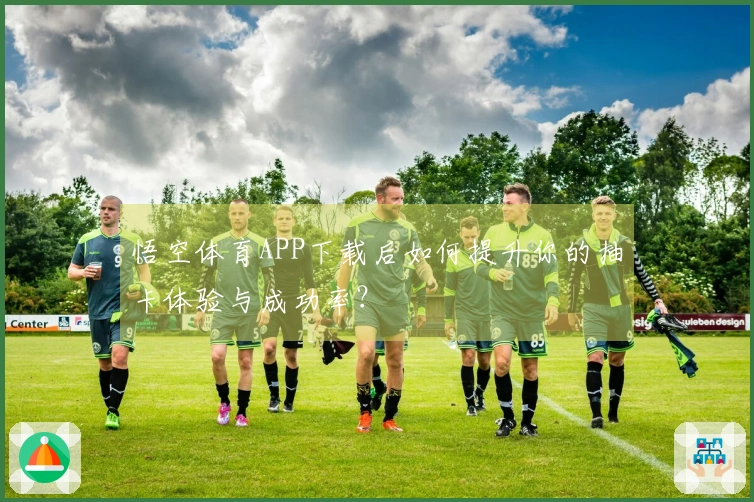 悟空体育APP下载后如何提升你的抽卡体验与成功率？