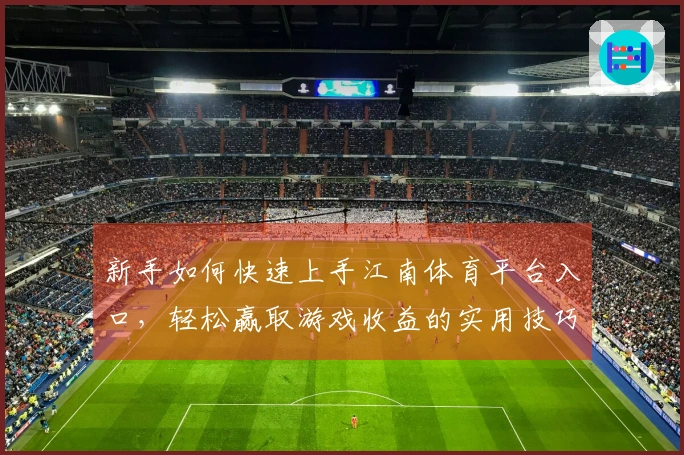 新手如何快速上手江南体育平台入口，轻松赢取游戏收益的实用技巧