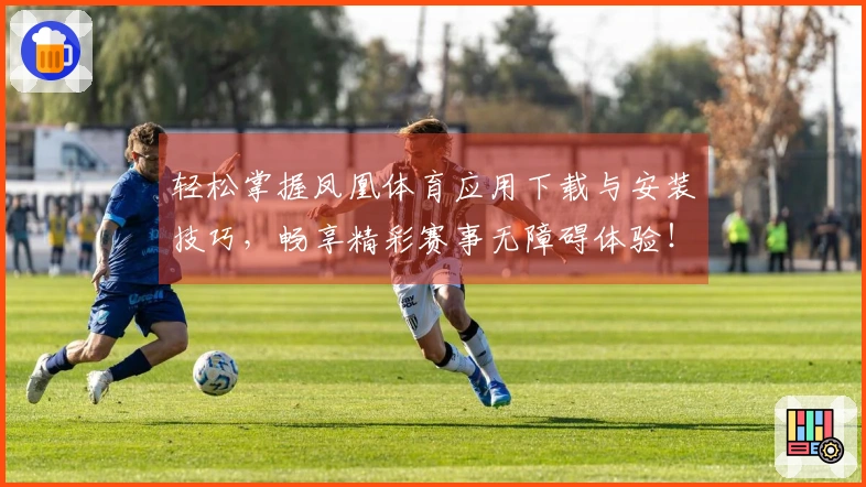 轻松掌握凤凰体育应用下载与安装技巧，畅享精彩赛事无障碍体验！