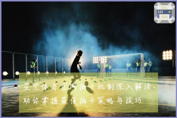星空体育官网抽卡机制深入解读，助你掌握最佳抽卡策略与技巧