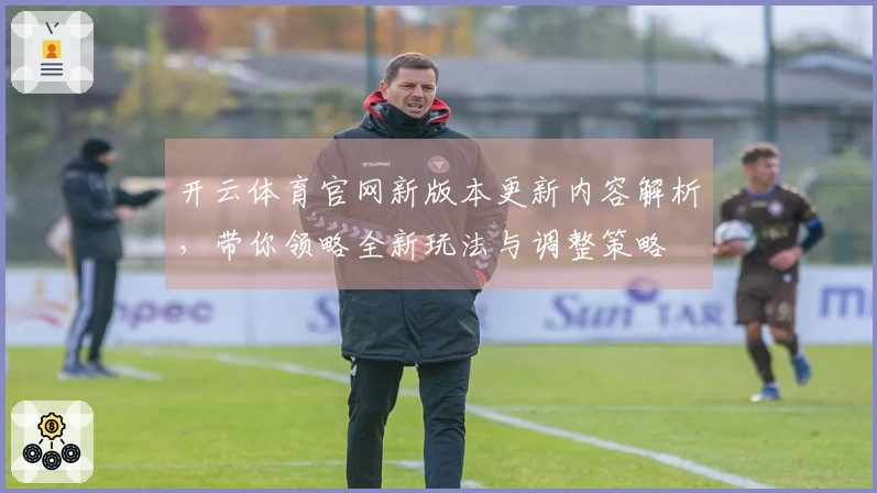 开云体育官网新版本更新内容解析，带你领略全新玩法与调整策略