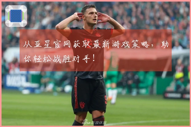 从亚星官网获取最新游戏策略，助你轻松战胜对手！